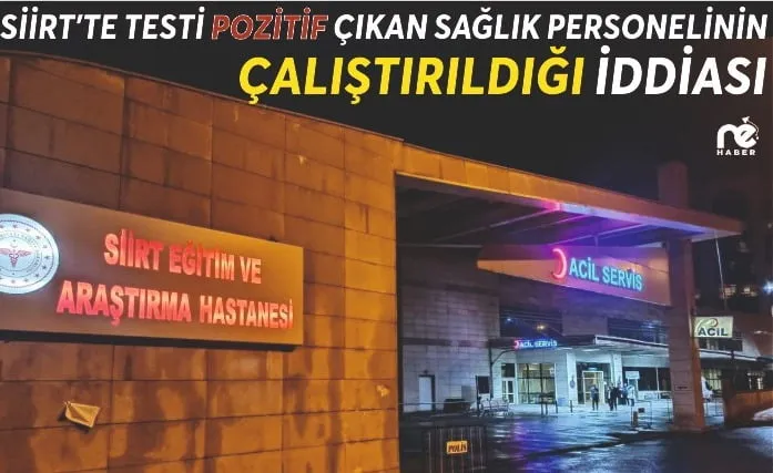 SİİRT'TE COVİD-19 TESTİ POZİTİF ÇIKAN SAĞLIK PERSONELİNİN ÇALIŞTIRILDIĞI İDDİASI