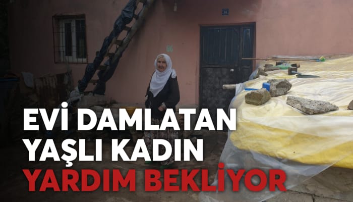 EVİ DAMLATAN YAŞLI KADIN YARDIM BEKLİYOR