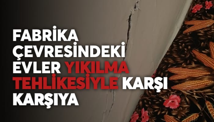 FABRİKA ÇEVRESİNDEKİ EVLER YIKILMA TEHLİKESİYLE KARŞI KARŞIYA