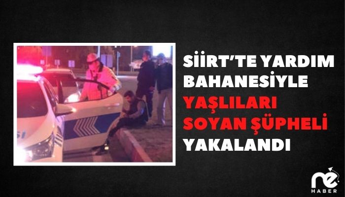 SİİRT'TE YARDIM BAHANESİYLE YAŞLILARI SOYAN ŞÜPHELİ YAKALANDI