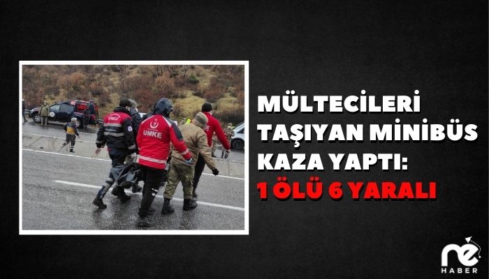 MÜLTECİLERİ TAŞIYAN MİNİBÜS KAZA YAPTI: 1 ÖLÜ 6 YARALI