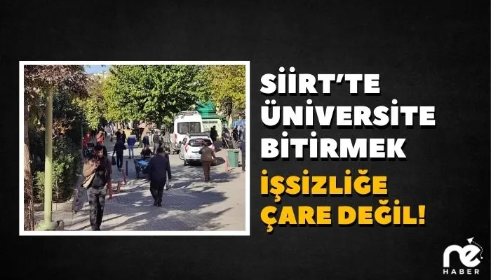 SİİRT’TE ÜNİVERSİTE BİTİRMEK İŞSİZLİĞE ÇARE DEĞİL!