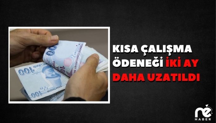 KISA ÇALIŞMA ÖDENEĞİ İKİ AY DAHA UZATILDI