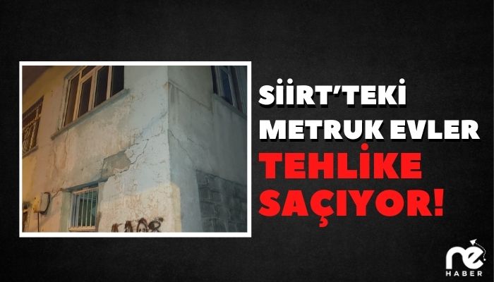 SİİRT’TEKİ METRUK EVLER TEHLİKE SAÇIYOR!