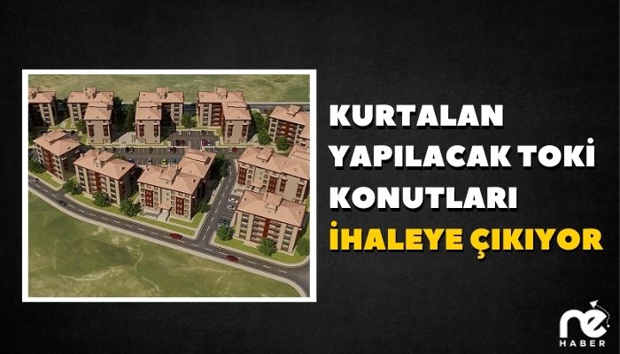 KURTALAN YAPILACAK TOKİ KONUTLARI İHALEYE ÇIKIYOR