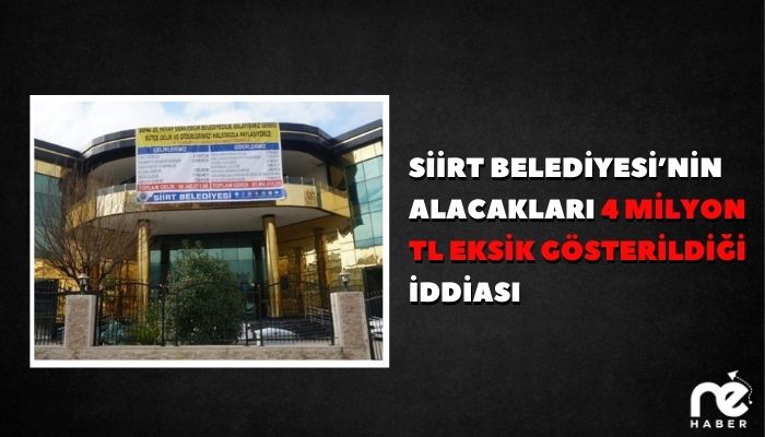SİİRT BELEDİYESİ’NİN ALACAKLARI 4 MİLYON TL EKSİK GÖSTERİLDİĞİ İDDİASI