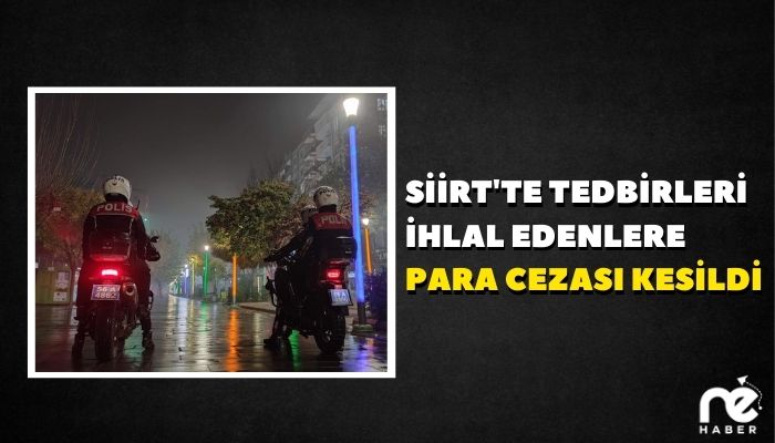 SİİRT'TE TEDBİRLERİ İHLAL EDENLERE PARA CEZASI KESİLDİ