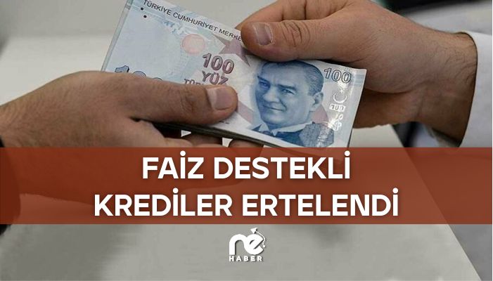 FAİZ DESTEKLİ KREDİLER ERTELENDİ