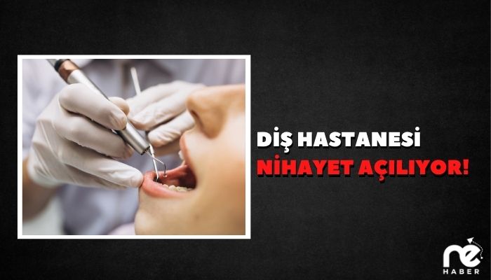 DİŞ HASTANESİ NİHAYET AÇILIYOR!