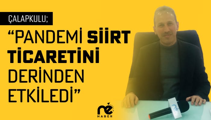 ÇALAPKULU; “PANDEMİ SİİRT TİCARETİNİ DERİNDEN ETKİLEDİ”