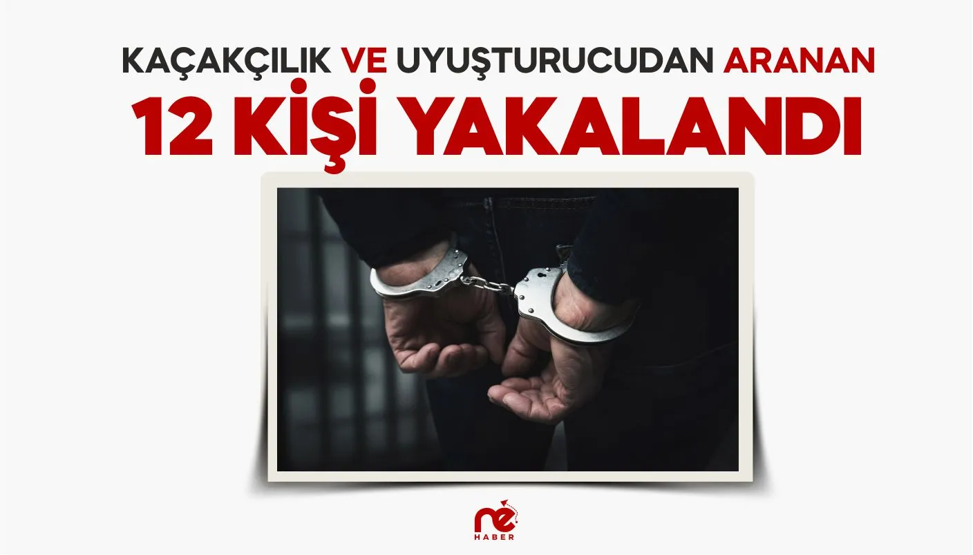 KAÇAKÇILIK VE UYUŞTURUCUDAN ARANAN 12 KİŞİ YAKALANDI