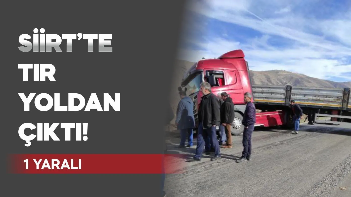 SİİRT'TE TIR YOLDAN ÇIKTI: 1 YARALI