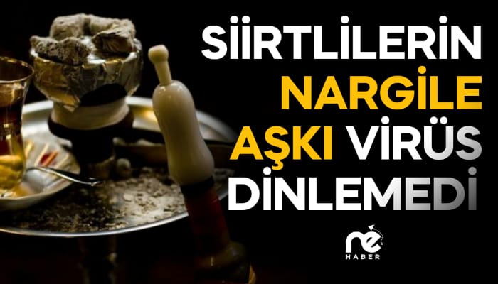 SİİRTLİLERİN NARGİLE AŞKI VİRÜS DİNLEMEDİ