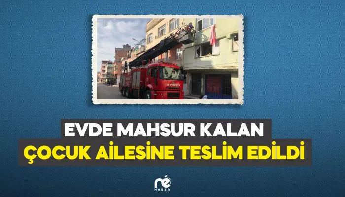 EVDE MAHSUR KALAN ÇOCUK AİLESİNE TESLİM EDİLDİ
