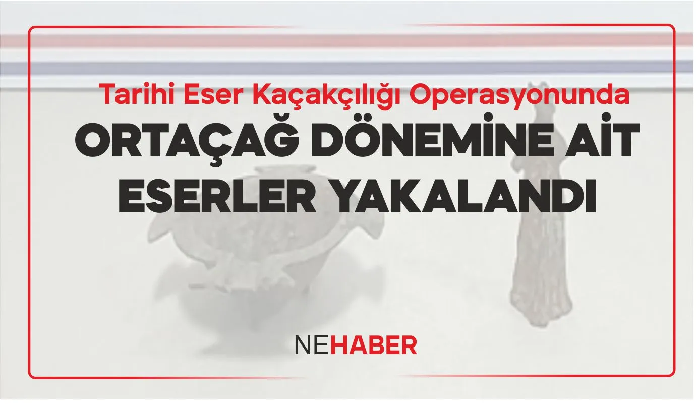 TARİHİ ESER KAÇAKÇILIĞI OPERASYONUNDA ORTAÇAĞ DÖNEMİNE AİT ESERLER YAKALANDI
