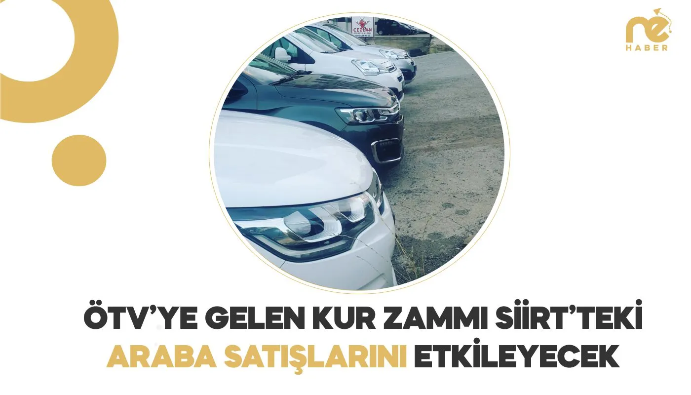 ÖTV’YE GELEN KUR ZAMMI SİİRT’TEKİ ARABA SATIŞLARINI ETKİLEYECEK