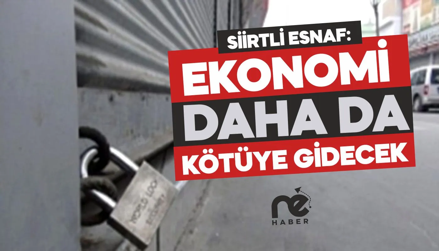 SİİRTLİ ESNAF, "EKONOMİ DAHA DA KÖTÜYE GİDECEK"