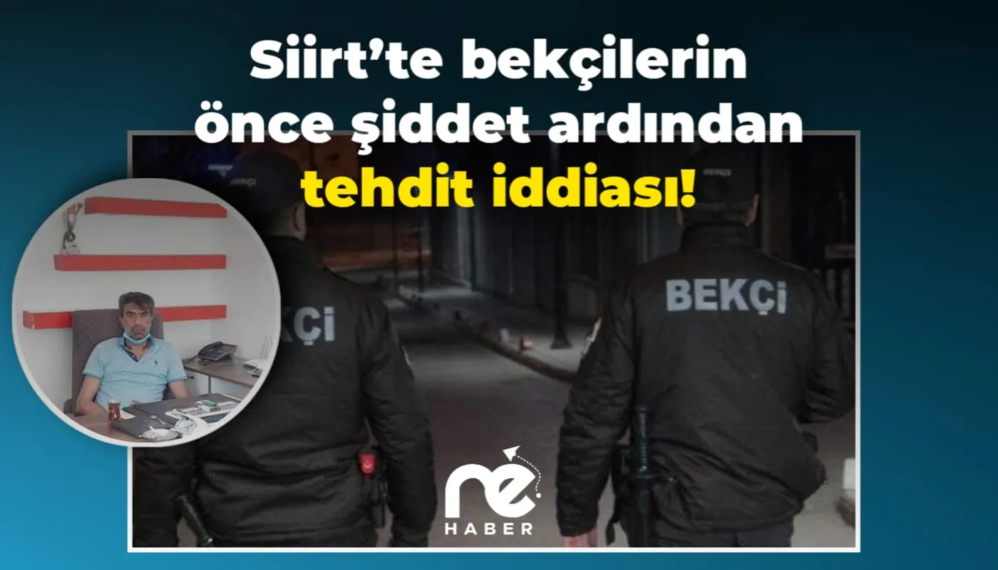 Siirt’te bekçilerin önce şiddet ardından tehdit iddiası!