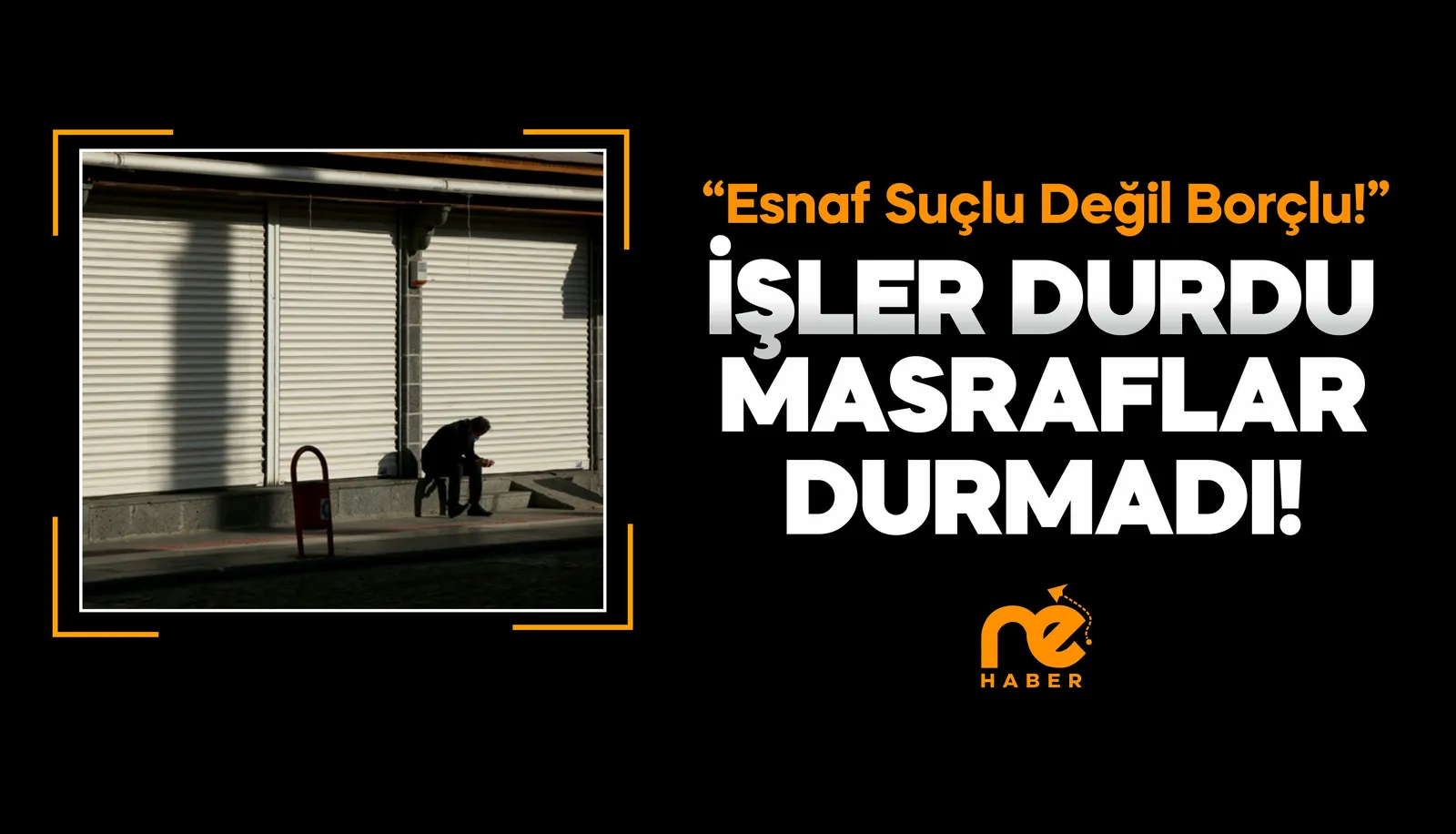 İŞLER DURDU MASRAFLAR DURMADI!