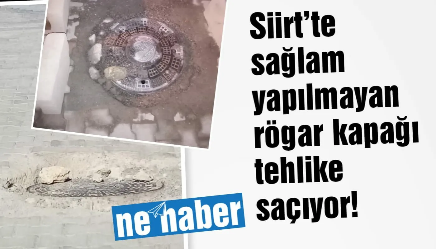Siirt’te sağlam yapılmayan rögar kapağı tehlike saçıyor!
