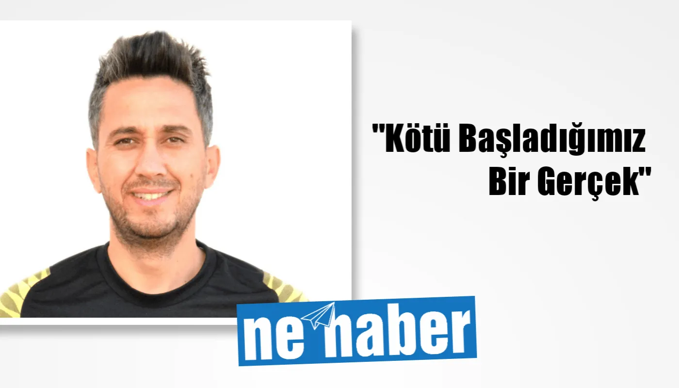 "Kötü Başladığımız Bir Gerçek"