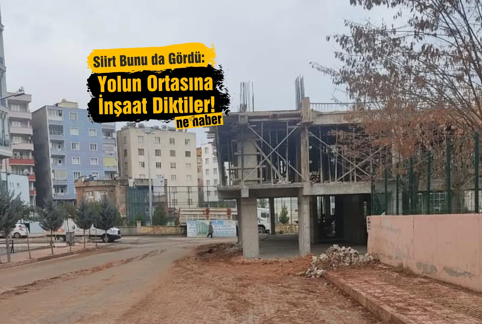 Siirt Bunu da Gördü: Yolun Ortasına İnşaat Diktiler