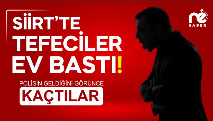 SİİRT’TE TEFECİLER EV BASTI!