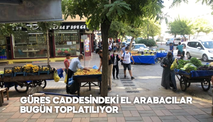 GÜRES CADDESİNDEKİ EL ARABACILAR BUGÜN TOPLATILIYOR