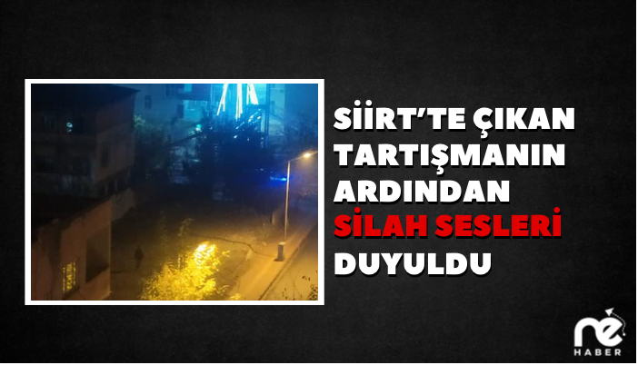 SİİRT’TE ÇIKAN TARTIŞMANIN ARDINDAN SİLAH SESLERİ YÜKSELDİ