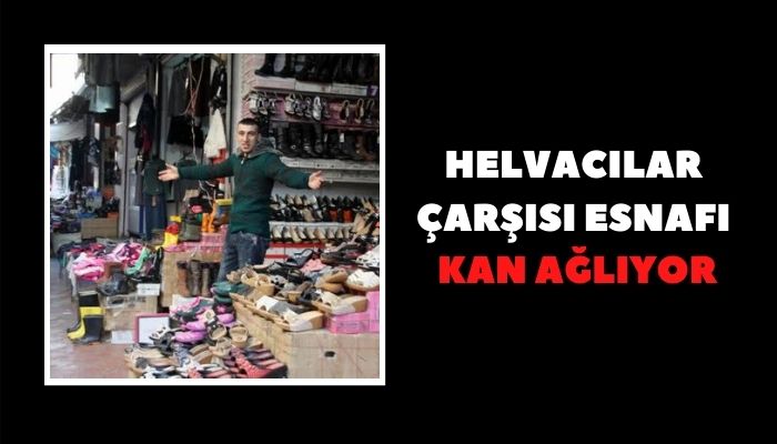 HELVACILAR ÇARŞISI ESNAFI KAN AĞLIYOR