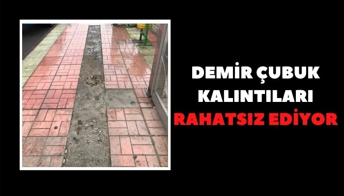 DEMİR ÇUBUK KALINTILARI RAHATSIZ EDİYOR