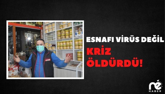 ESNAFI VİRÜS DEĞİL KRİZ ÖLDÜRDÜ