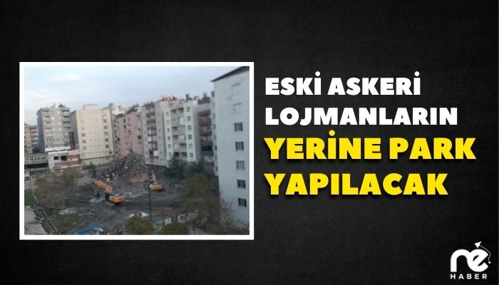 ESKİ ASKERİ LOJMANLARIN YERİNE PARK YAPILACAK