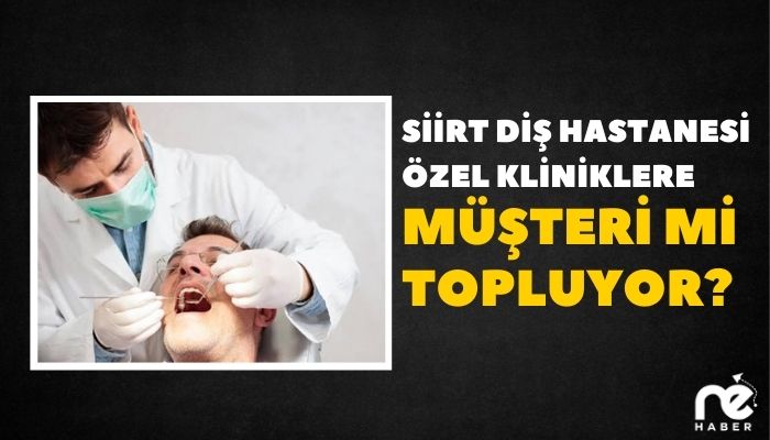 SİİRT DİŞ HASTANESİ ÖZEL KLİNİKLERE MÜŞTERİ Mİ TOPLUYOR?