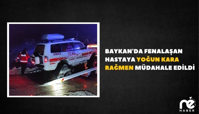 BAYKAN'DA FENALAŞAN HASTAYA YOĞUN KARA RAĞMEN MÜDAHALE EDİLDİ