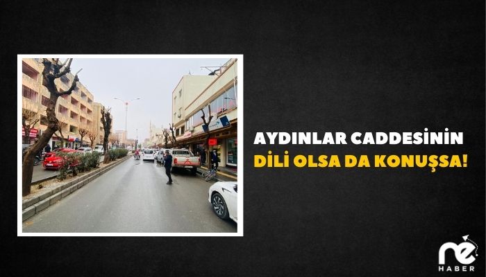 AYDINLAR CADDESİNİN DİLİ OLSA DA KONUŞSA!