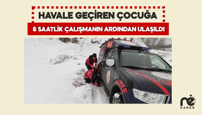 HAVALE GEÇİREN ÇOCUĞA 6 SAATLİK ÇALIŞMANIN ARDINDAN ULAŞILDI