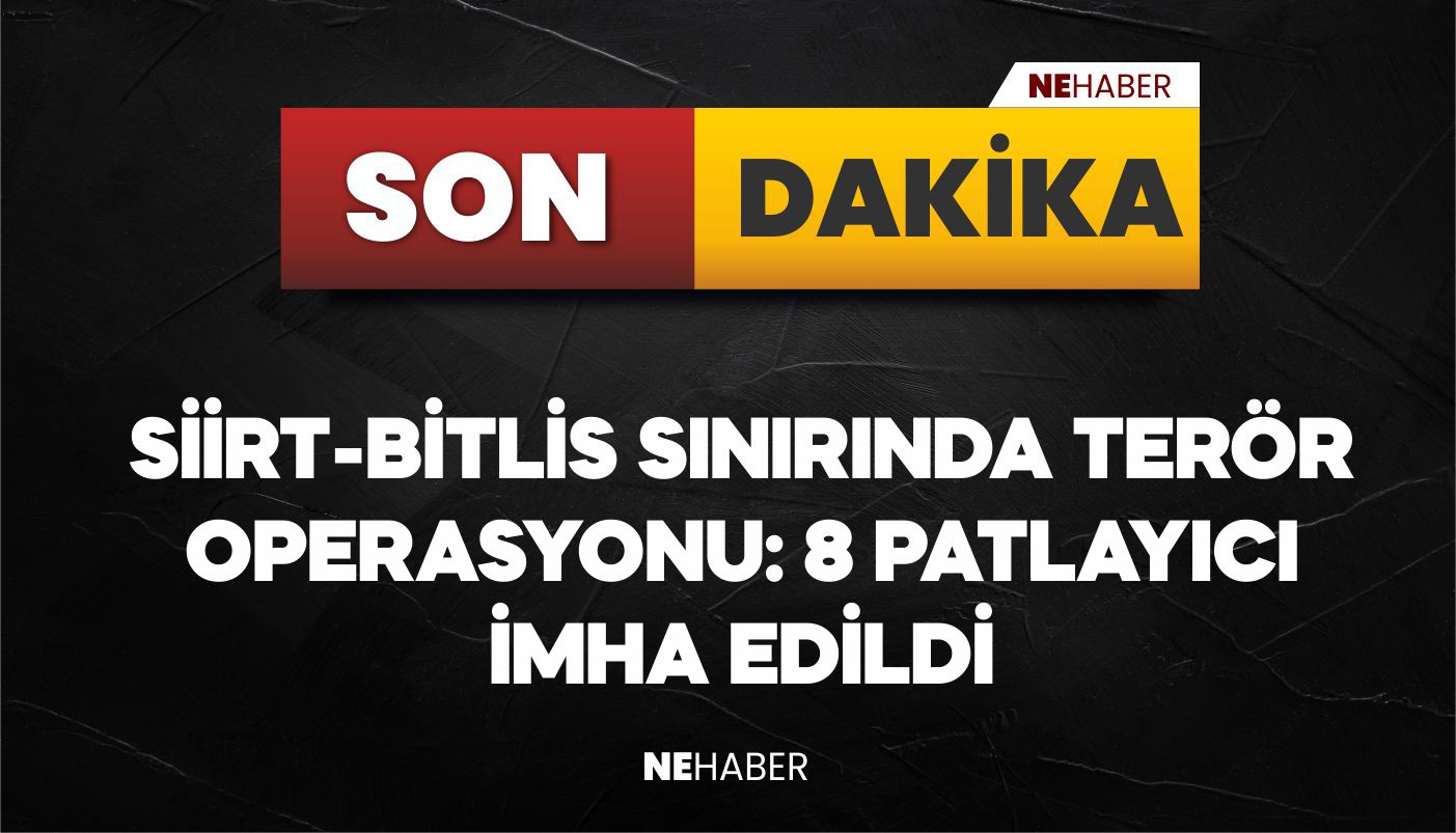 SİİRT - BİTLİS SINIRINDA TERÖR OPERASYONU: 8 PATLAYICI İMHA EDİLDİ