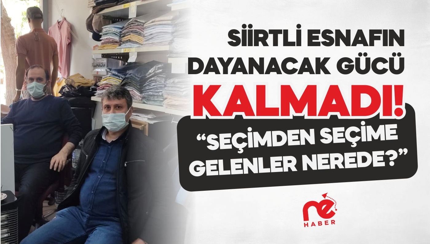 SİİRTLİ ESNAFIN DAYANCAK GÜCÜ KALMADI!