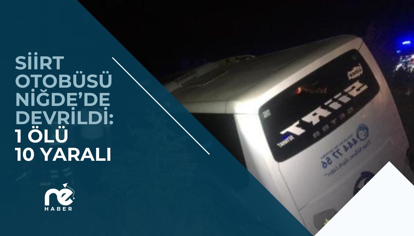 SİİRT OTOBÜSÜ NİĞDE’DE DEVRİLDİ: 1 ÖLÜ 10 YARALI