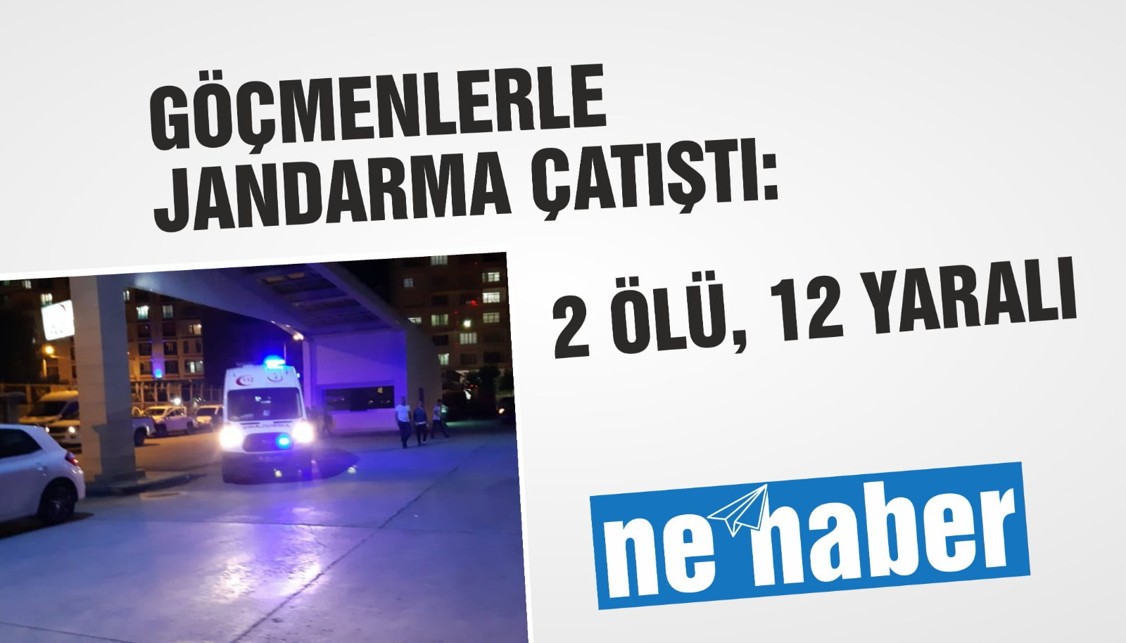 GÖÇMENLERLE JANDARMA ÇATIŞTI: 2 ÖLÜ 12 YARALI