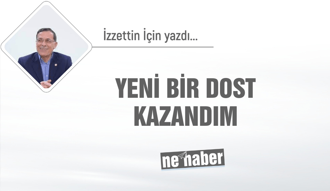 <strong>YENİ BİR DOST KAZANDIM</strong>